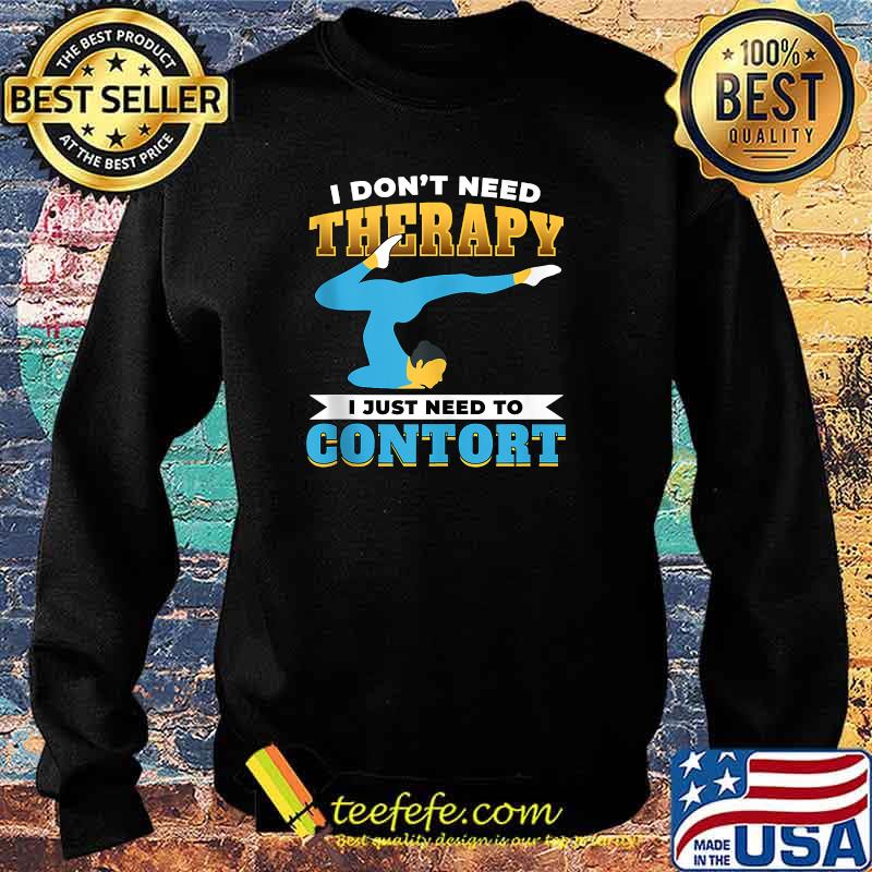 I dont need therapy i just need to contort T-Shirt Sweater I dont need therapy i just need to contort T-Shirt Sweater