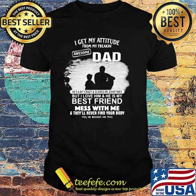 I get my attitude from my freakin awesome dad but i love him and he is my best friend mess with me shirt