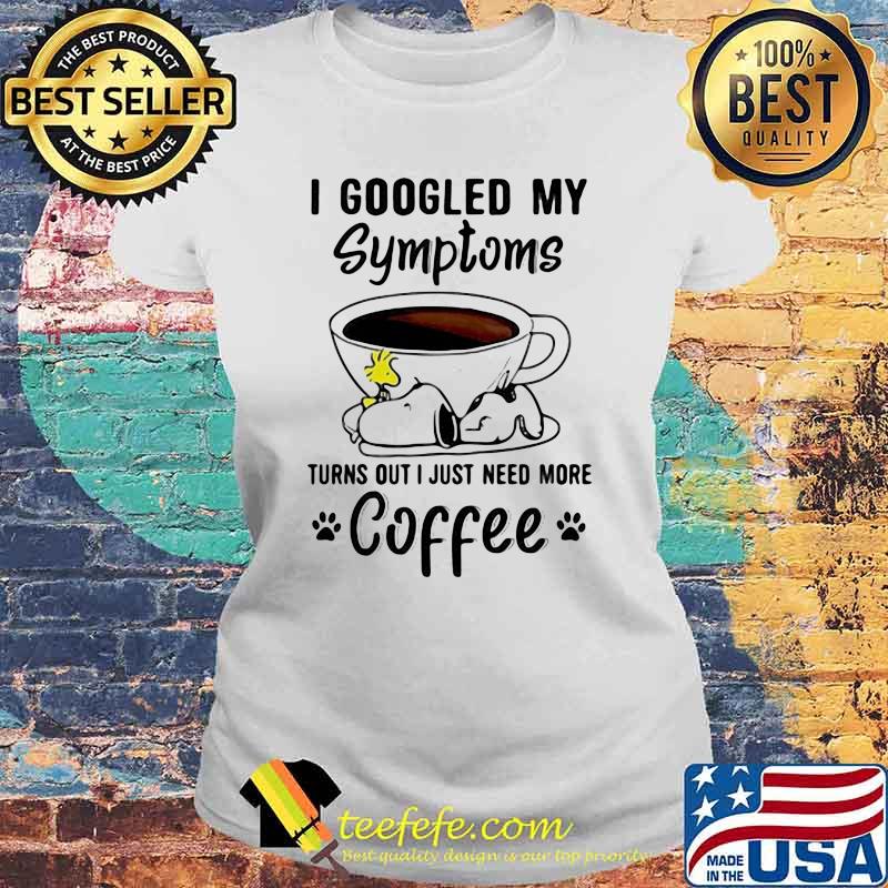 I Googled My Symptoms Turns Out I Just Need More Coffee Snoopy Shirt Laides tee I Googled My Symptoms Turns Out I Just Need More Coffee Snoopy Shirt Laides tee