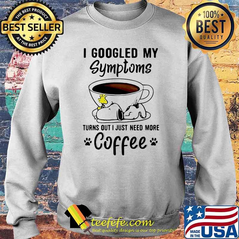 I Googled My Symptoms Turns Out I Just Need More Coffee Snoopy Shirt Sweater I Googled My Symptoms Turns Out I Just Need More Coffee Snoopy Shirt Sweater