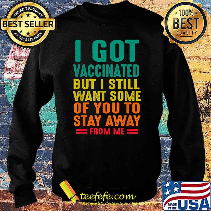 I Got Vaccinated But I Want Some Of You Stay Away From Me Shirt Sweater I Got Vaccinated But I Want Some Of You Stay Away From Me Shirt Sweater