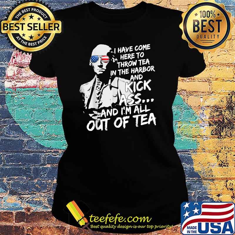 I Have Come Here-To Throw Tea In The Harbor And Kick Ass Sunglasses 4th Of July T-Shirt Ladies tee I Have Come Here-To Throw Tea In The Harbor And Kick Ass Sunglasses 4th Of July T-Shirt Ladies tee