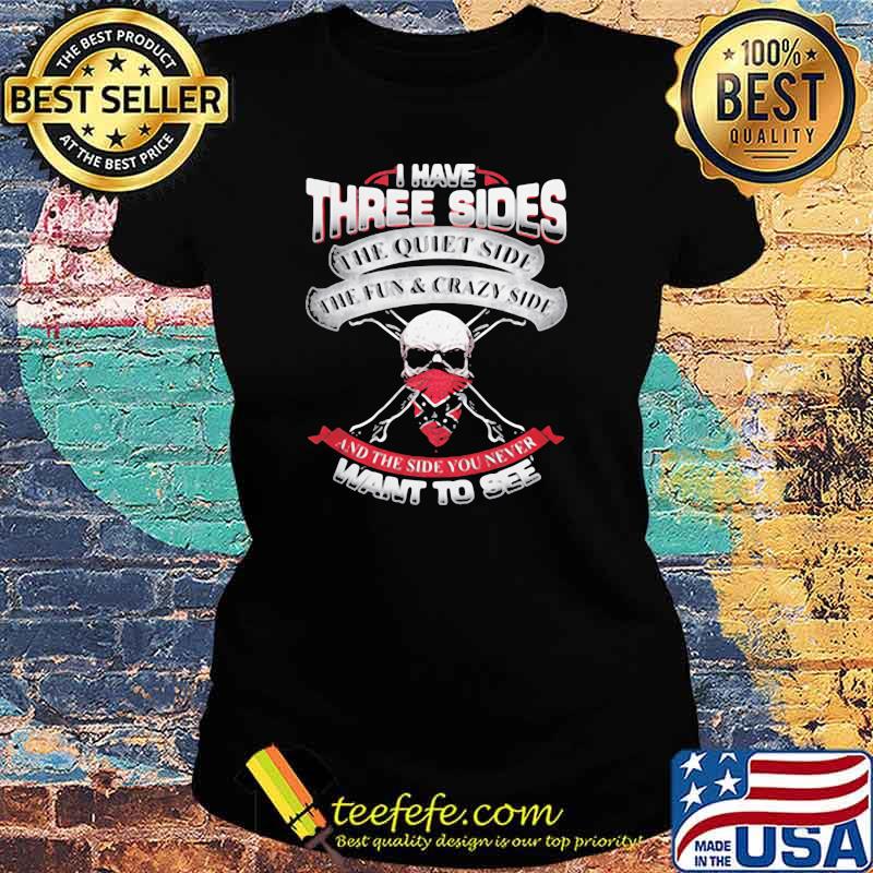 I Have three Sides The Quiet Side The Fun And Crazy Side And The Side You Never Want To See Shirt Ladies tee I Have three Sides The Quiet Side The Fun And Crazy Side And The Side You Never Want To See Shirt Ladies tee
