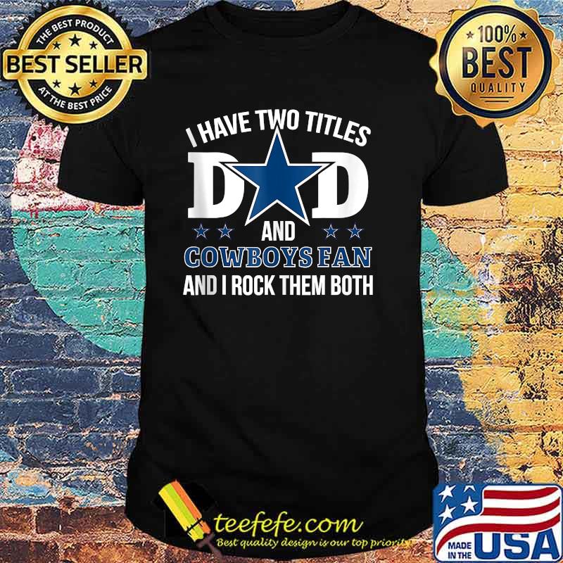 I have two tittles Dallas Fan Cowboys Best Dad Ever Fathers Day T-Shirt