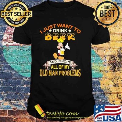 I just want to drink beer and ignore all of my old man problems mickey shirt