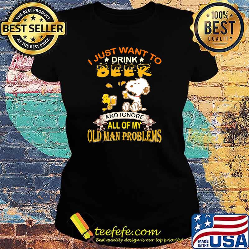 I just want to drink beer and ignore all of my old man problems snoopy Ladies tee I just want to drink beer and ignore all of my old man problems snoopy Ladies tee