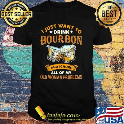 I just want to drink bourbon and ignore all of my old woman problems shirt