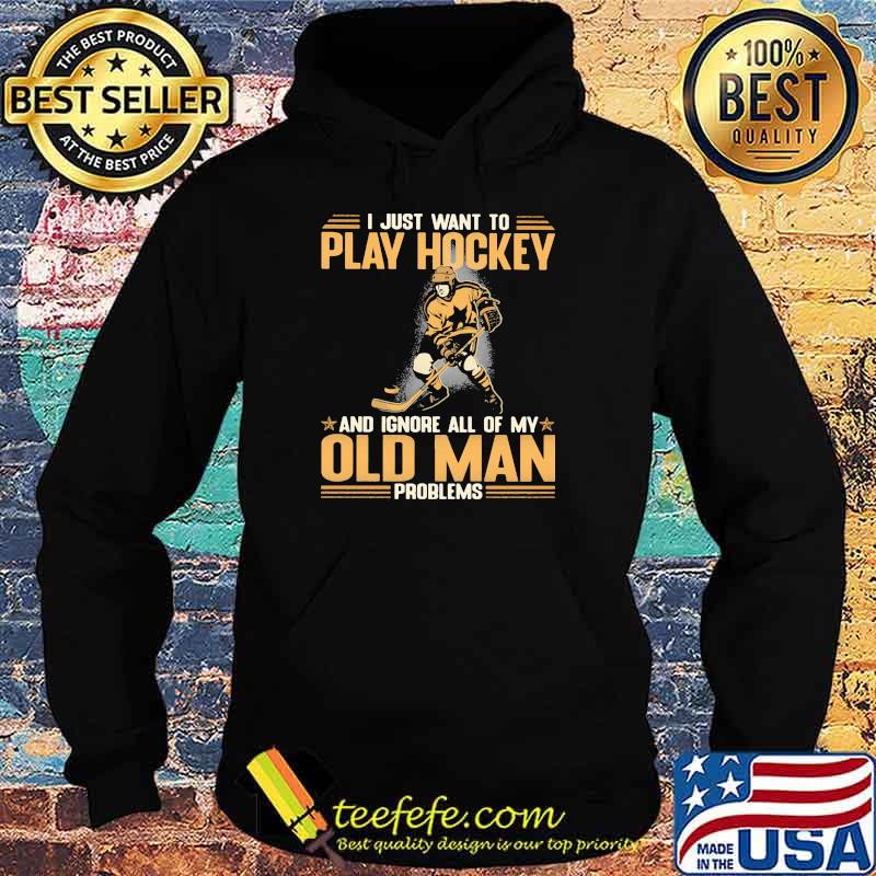 I Just Want To Play Hockey And Ignore All Of My Old Man Problems Shirt Hoodie I Just Want To Play Hockey And Ignore All Of My Old Man Problems Shirt Hoodie