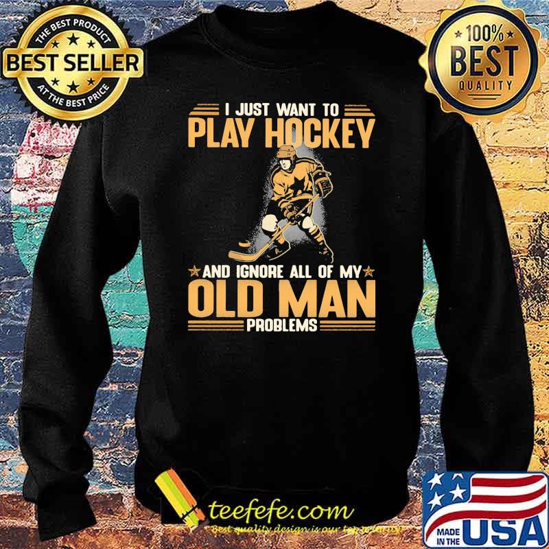 I Just Want To Play Hockey And Ignore All Of My Old Man Problems Shirt Sweater I Just Want To Play Hockey And Ignore All Of My Old Man Problems Shirt Sweater