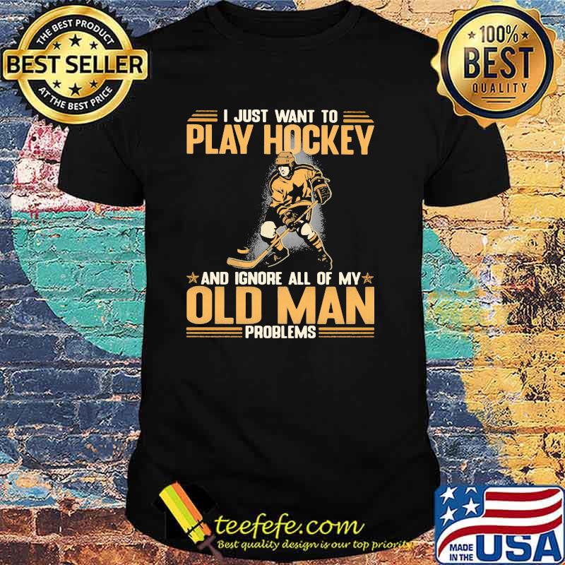 I Just Want To Play Hockey And Ignore All Of My Old Man Problems Shirt
