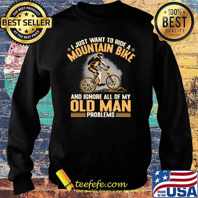 I Just Want To Ride A Mountain Bike And Ignore All Of My Old Man Problems Shirt Sweater I Just Want To Ride A Mountain Bike And Ignore All Of My Old Man Problems Shirt Sweater