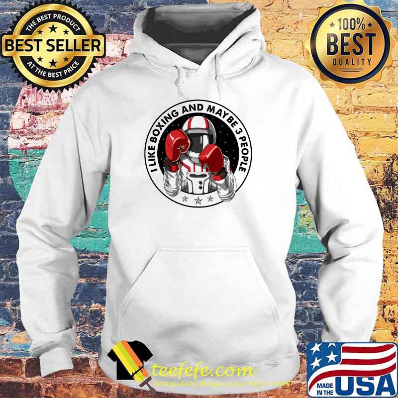 I Like Boxing And Maybe 3 PEople Astronaut Shirt Hoodie I Like Boxing And Maybe 3 PEople Astronaut Shirt Hoodie