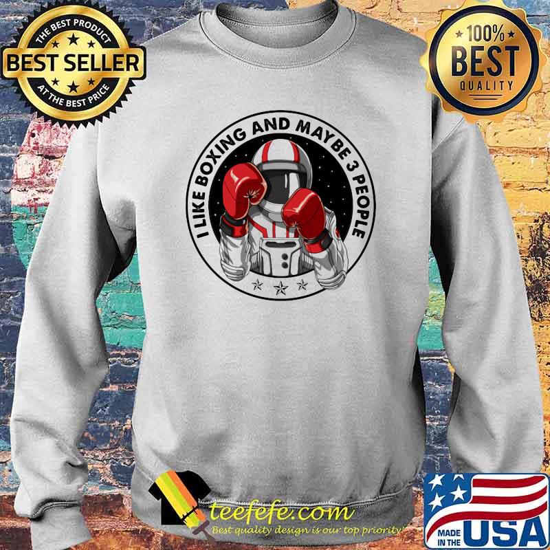 I Like Boxing And Maybe 3 PEople Astronaut Shirt Sweater I Like Boxing And Maybe 3 PEople Astronaut Shirt Sweater