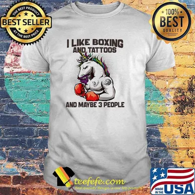 I like boxing and tattoos and maybe 3 people unicorn shirt