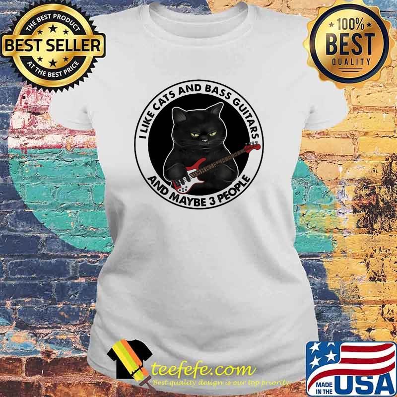 I Like Cats And Bass Guitars And Maybe 3 People Shirt Laides tee I Like Cats And Bass Guitars And Maybe 3 People Shirt Laides tee