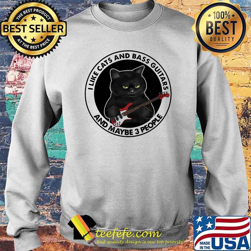 I Like Cats And Bass Guitars And Maybe 3 People Shirt Sweater I Like Cats And Bass Guitars And Maybe 3 People Shirt Sweater