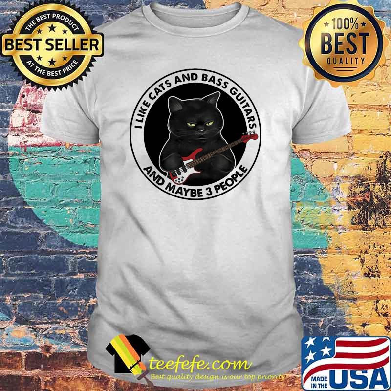 I Like Cats And Bass Guitars And Maybe 3 People Shirt I Like Cats And Bass Guitars And Maybe 3 People Shirt