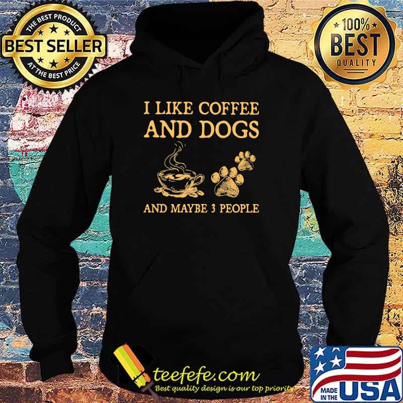 I Like Coffee And DogsAnd Maybe 3 PEople Shirt Hoodie I Like Coffee And DogsAnd Maybe 3 PEople Shirt Hoodie