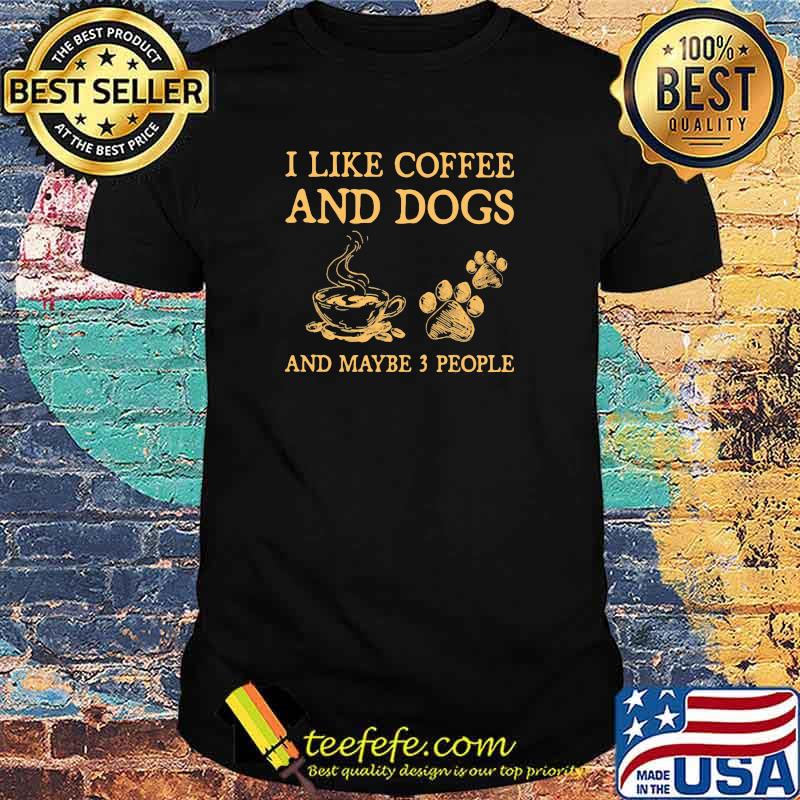 I Like Coffee And DogsAnd Maybe 3 PEople Shirt