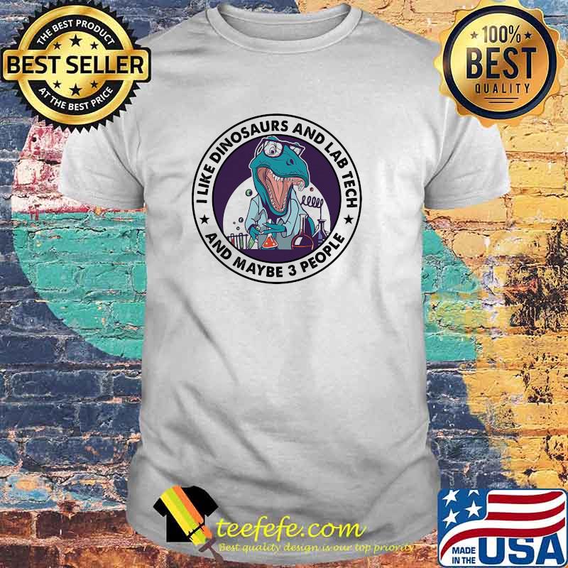 I like dinosaurs and lab tech and maybe 3 people shirt I like dinosaurs and lab tech and maybe 3 people shirt