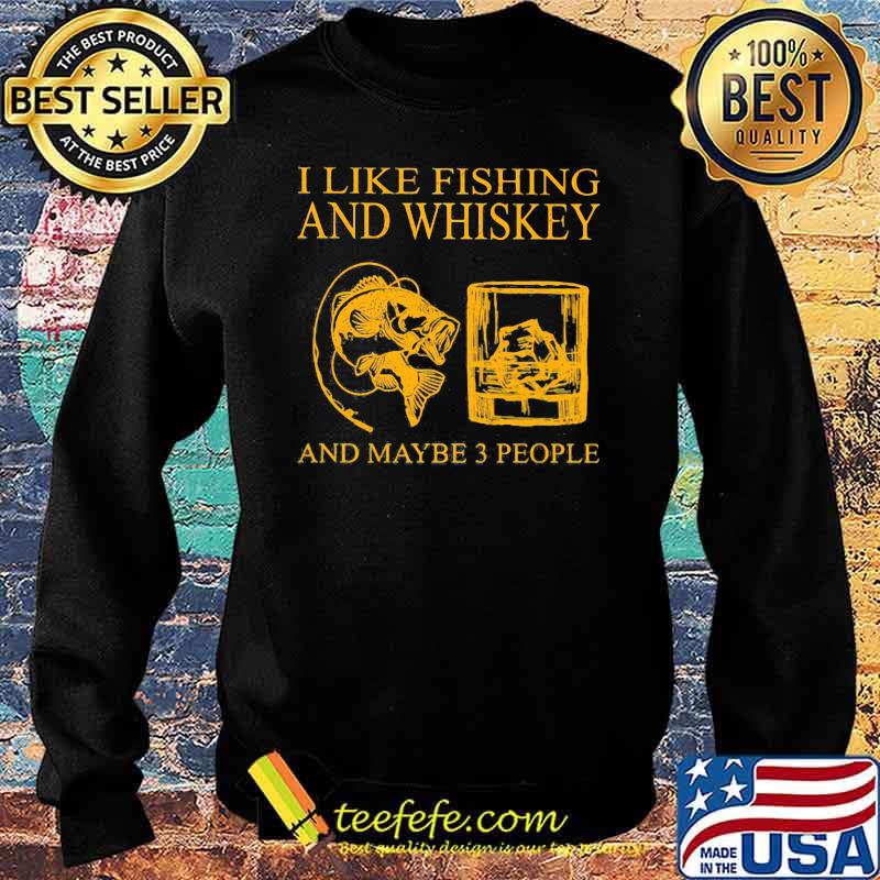 I Like Fishing And Whiskey And Maybe 3 People Shirt Sweater I Like Fishing And Whiskey And Maybe 3 People Shirt Sweater