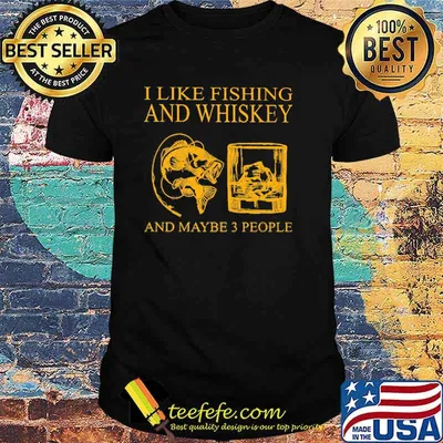 I Like Fishing And Whiskey And Maybe 3 People Shirt