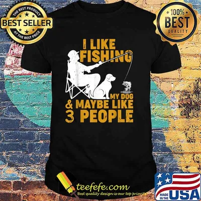 I Like Fishing My Dog And Maybe 3 People Fishing T-Shirt
