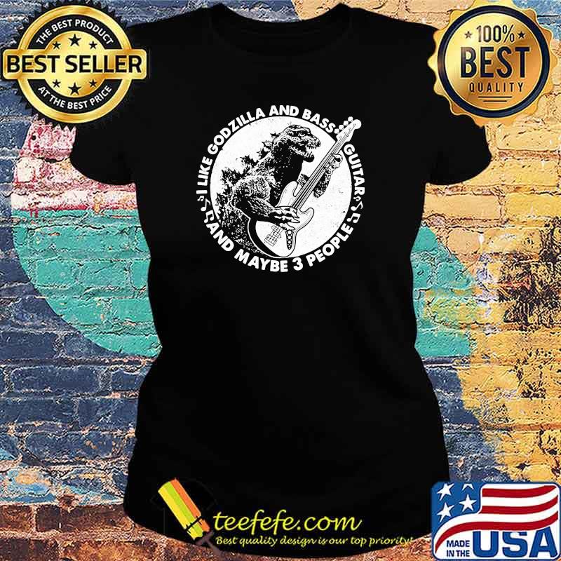 i like godzilla and bass guitar and maybe 3 people Ladies tee i like godzilla and bass guitar and maybe 3 people Ladies tee