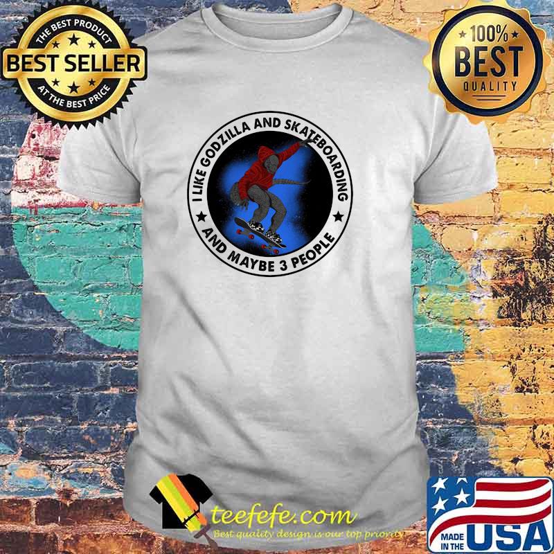 i like godzilla and skateboarding and maybe 3 people shirt
