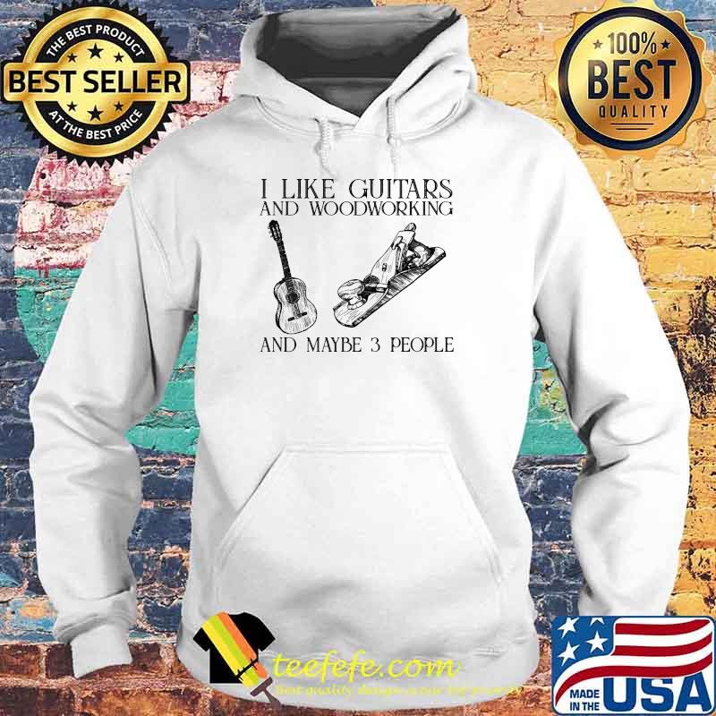 I like guitars and woodworking and maybe 3 people Hoodie I like guitars and woodworking and maybe 3 people Hoodie