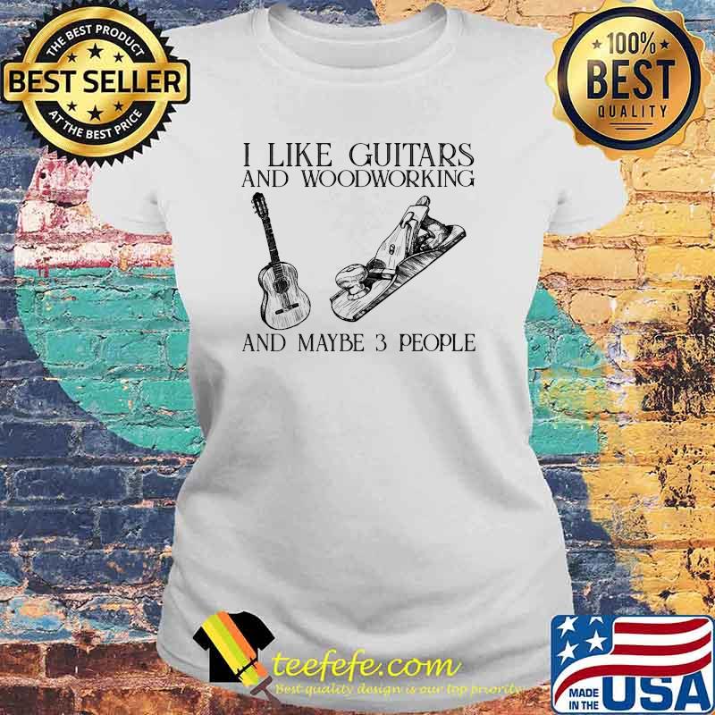 I like guitars and woodworking and maybe 3 people Laides tee I like guitars and woodworking and maybe 3 people Laides tee