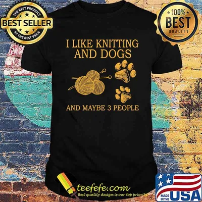 I like knitting and dogs and maybe 3 people shirt