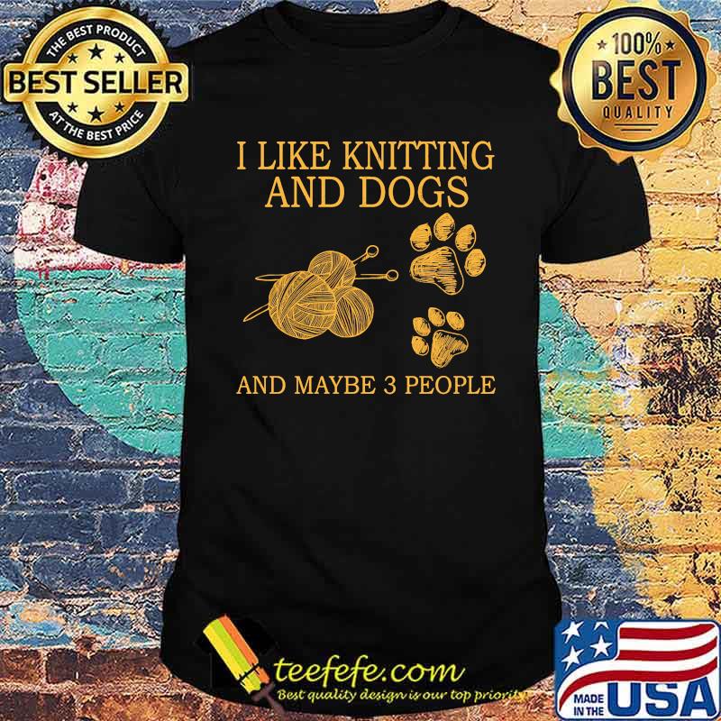 I like knitting and dogs and maybe 3 people shirt