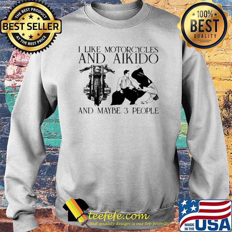 I Like Motorcycles And Aikido And Maybe 3 People Shirt Sweater I Like Motorcycles And Aikido And Maybe 3 People Shirt Sweater
