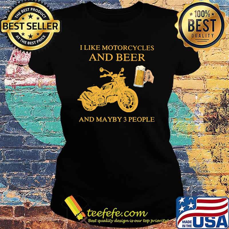 I Like Motorcycles And Beer And Maybe 3 People Shirt Ladies tee I Like Motorcycles And Beer And Maybe 3 People Shirt Ladies tee