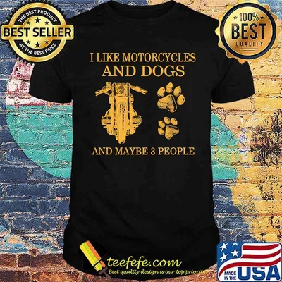 I like motorcycles and dogs and maybe 3 people shirt