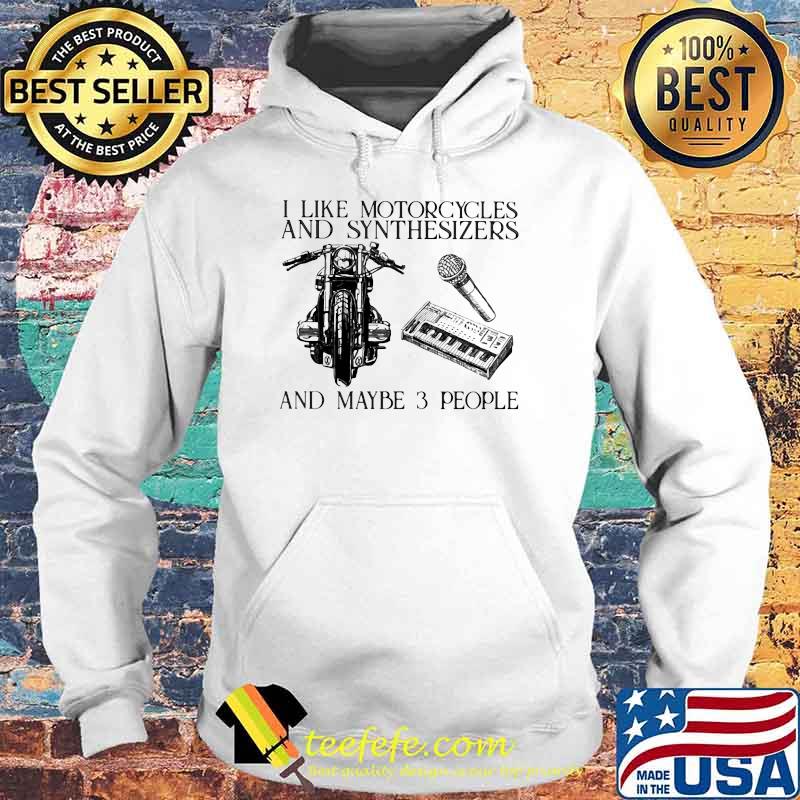I Like Motorcycles And Synthesizers And Maybe 3 People Shirt Hoodie I Like Motorcycles And Synthesizers And Maybe 3 People Shirt Hoodie