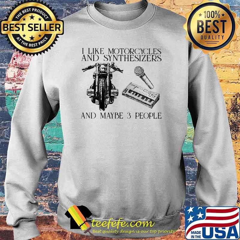 I Like Motorcycles And Synthesizers And Maybe 3 People Shirt Sweater I Like Motorcycles And Synthesizers And Maybe 3 People Shirt Sweater