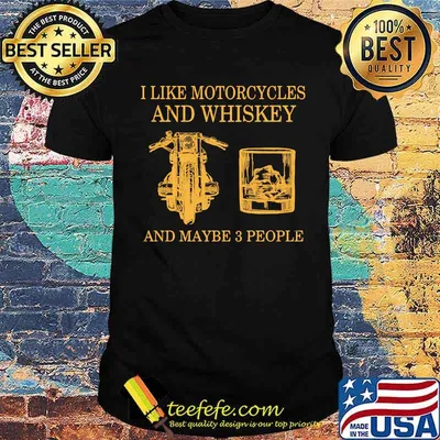 I like motorcycles and wh‍iskey and maybe 3 people shirt