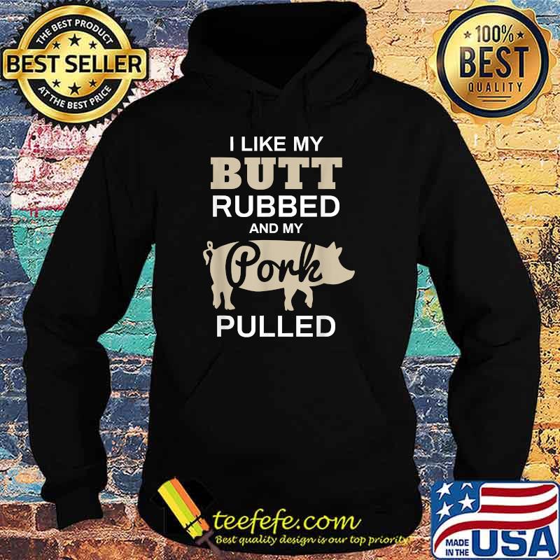 I Like My Butt Rubbed And My Pork Pulled Pig BBQ T-Shirt Hoodie I Like My Butt Rubbed And My Pork Pulled Pig BBQ T-Shirt Hoodie