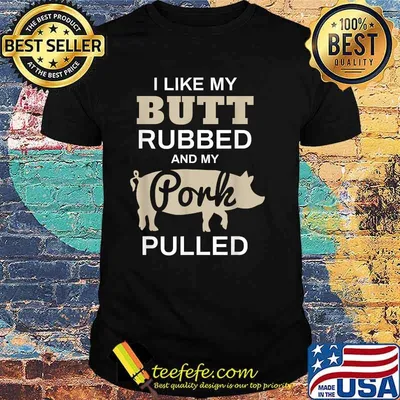 I Like My Butt Rubbed And My Pork Pulled Pig BBQ T-Shirt