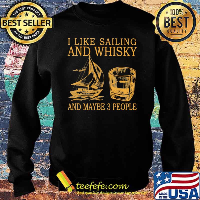 I Like Sailing And Whiskey And Mabe 3 People Shirt Sweater I Like Sailing And Whiskey And Mabe 3 People Shirt Sweater