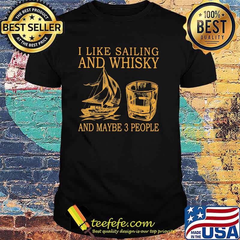 I Like Sailing And Whiskey And Mabe 3 People Shirt I Like Sailing And Whiskey And Mabe 3 People Shirt