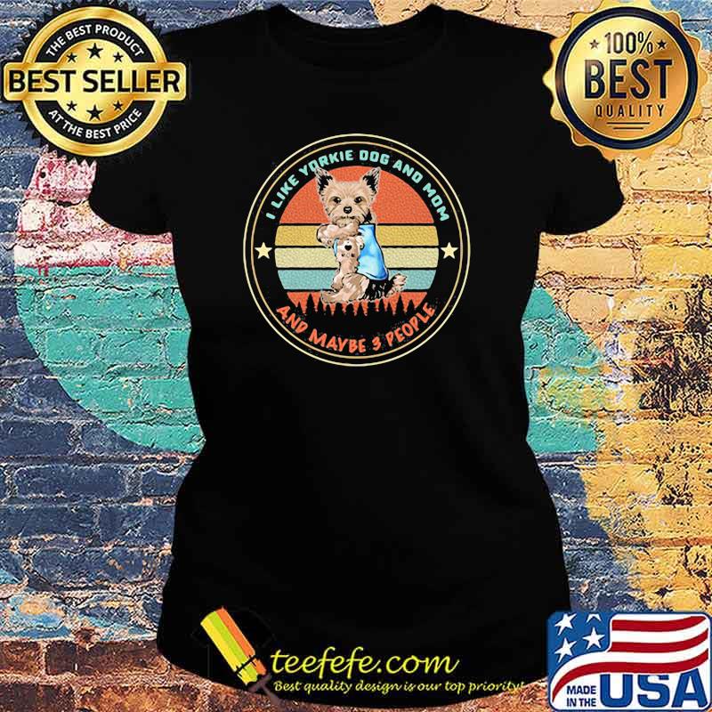 I Like Yorkie Dog And Mom And Maybe 3 People Vintage Shirt Ladies tee I Like Yorkie Dog And Mom And Maybe 3 People Vintage Shirt Ladies tee