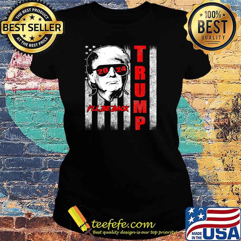 I'll Be Back Trump 2024 American Flag T-Shirt Ladies tee I'll Be Back Trump 2024 American Flag T-Shirt Ladies tee