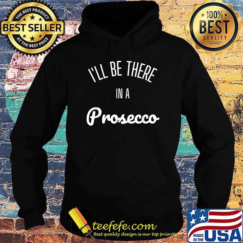 I'll Be There in a Prosecco Shirt Hoodie I'll Be There in a Prosecco Shirt Hoodie