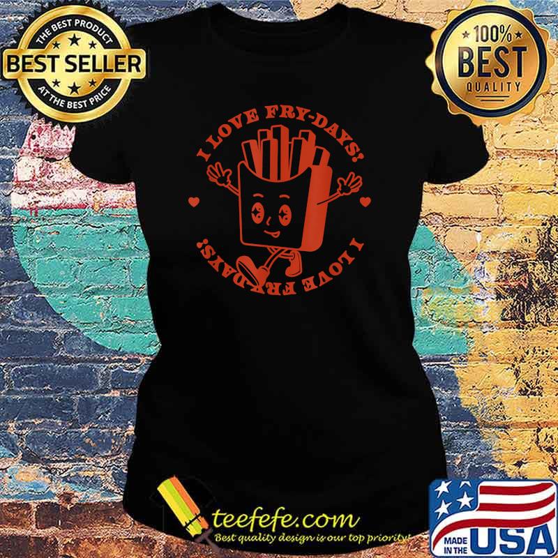 I LOVE FRY-DAYS T-Shirt Ladies tee I LOVE FRY-DAYS T-Shirt Ladies tee