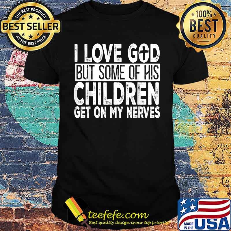 I Love God But Some Of His Children Get On My Nerves Shirt
