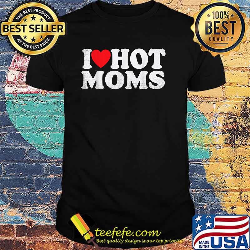 I Love Hot Moms T-Shirt