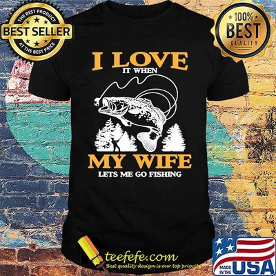I love it when my wife lets me go fishing shirt
